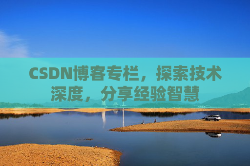 CSDN博客专栏，探索技术深度，分享经验智慧