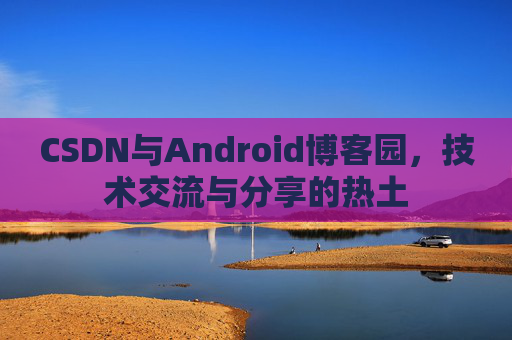 CSDN与Android博客园，技术交流与分享的热土