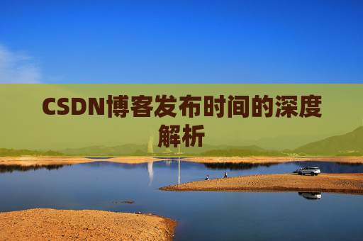 CSDN博客发布时间的深度解析