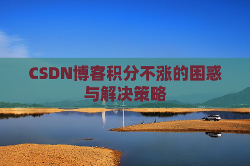 CSDN博客积分不涨的困惑与解决策略