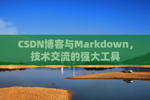 CSDN博客与Markdown，技术交流的强大工具
