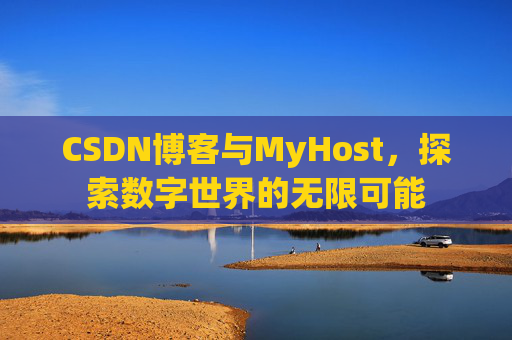 CSDN博客与MyHost，探索数字世界的无限可能