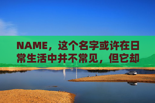NAME，这个名字或许在日常生活中并不常见，但它却在某些领域里扮演着重要的角色。今天，让我们一起来探索这个名字背后的故事和意义