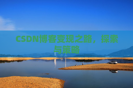 CSDN博客变现之路,探索与策略