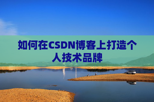 如何在CSDN博客上打造个人技术品牌
