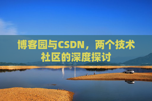 博客园与CSDN，两个技术社区的深度探讨