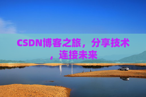 CSDN博客之旅，分享技术，连接未来