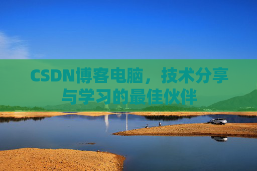 CSDN博客电脑，技术分享与学习的最佳伙伴